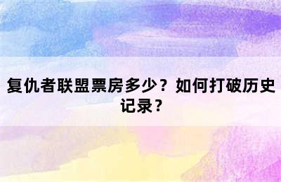 复仇者联盟票房多少？如何打破历史记录？