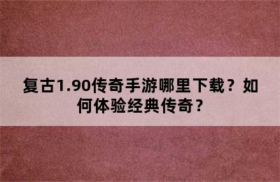 复古1.90传奇手游哪里下载？如何体验经典传奇？