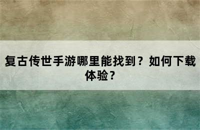 复古传世手游哪里能找到？如何下载体验？