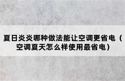 夏日炎炎哪种做法能让空调更省电（空调夏天怎么样使用最省电）