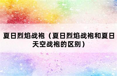 夏日烈焰战袍（夏日烈焰战袍和夏日天空战袍的区别）