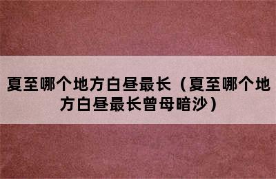 夏至哪个地方白昼最长（夏至哪个地方白昼最长曾母暗沙）