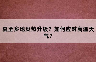 夏至多地炎热升级？如何应对高温天气？