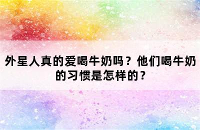 外星人真的爱喝牛奶吗？他们喝牛奶的习惯是怎样的？