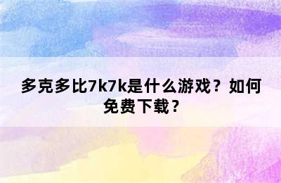 多克多比7k7k是什么游戏？如何免费下载？