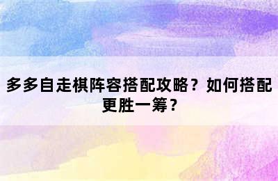 多多自走棋阵容搭配攻略？如何搭配更胜一筹？