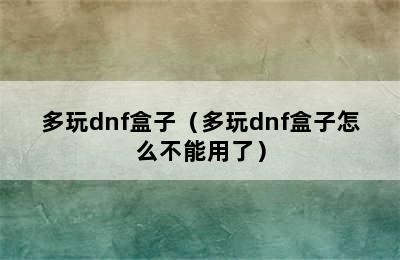 多玩dnf盒子（多玩dnf盒子怎么不能用了）