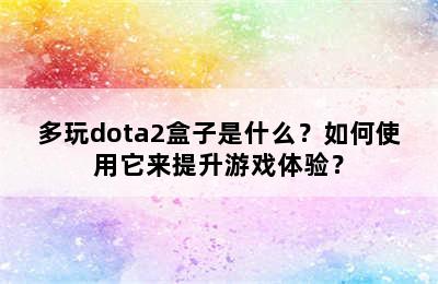 多玩dota2盒子是什么？如何使用它来提升游戏体验？