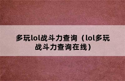 多玩lol战斗力查询（lol多玩战斗力查询在线）