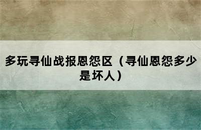 多玩寻仙战报恩怨区（寻仙恩怨多少是坏人）