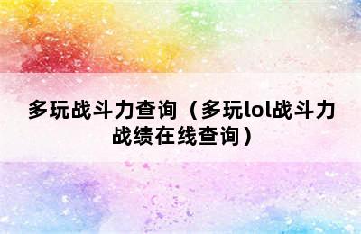 多玩战斗力查询（多玩lol战斗力战绩在线查询）