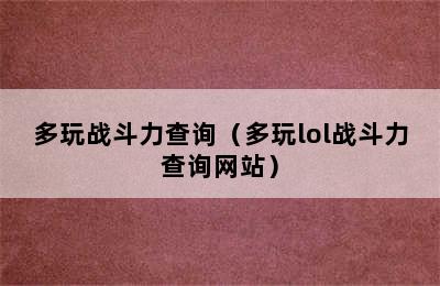 多玩战斗力查询（多玩lol战斗力查询网站）