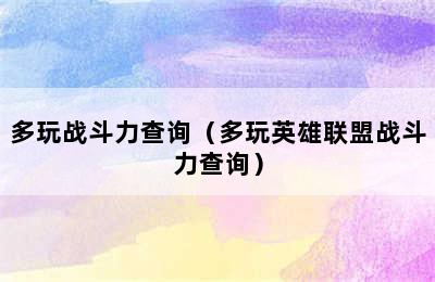 多玩战斗力查询（多玩英雄联盟战斗力查询）