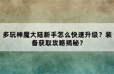 多玩神魔大陆新手怎么快速升级？装备获取攻略揭秘？