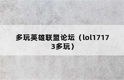 多玩英雄联盟论坛（lol17173多玩）