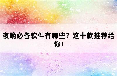 夜晚必备软件有哪些？这十款推荐给你！