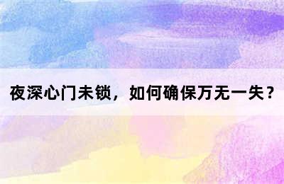 夜深心门未锁，如何确保万无一失？