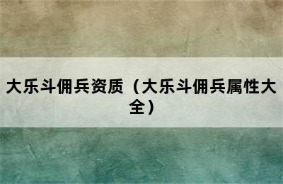 大乐斗佣兵资质（大乐斗佣兵属性大全）