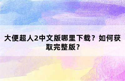 大便超人2中文版哪里下载？如何获取完整版？