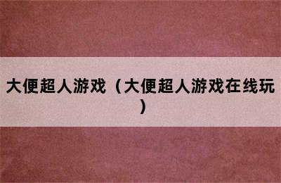 大便超人游戏（大便超人游戏在线玩）