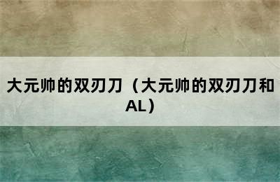 大元帅的双刃刀（大元帅的双刃刀和AL）