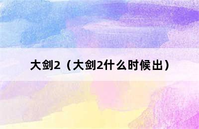 大剑2（大剑2什么时候出）