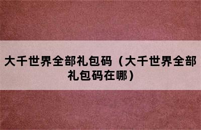 大千世界全部礼包码（大千世界全部礼包码在哪）