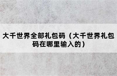 大千世界全部礼包码（大千世界礼包码在哪里输入的）