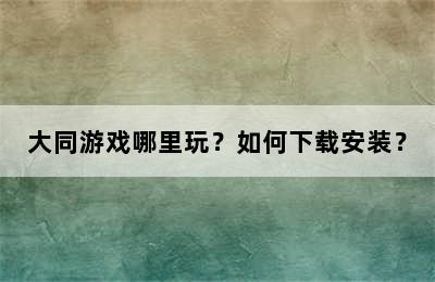 大同游戏哪里玩？如何下载安装？