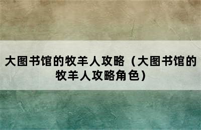 大图书馆的牧羊人攻略（大图书馆的牧羊人攻略角色）