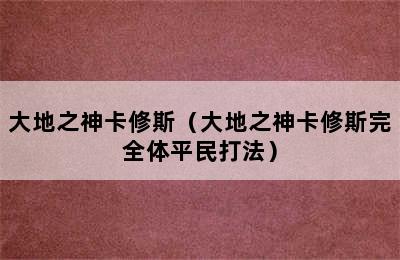 大地之神卡修斯（大地之神卡修斯完全体平民打法）