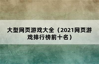 大型网页游戏大全（2021网页游戏排行榜前十名）