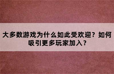 大多数游戏为什么如此受欢迎？如何吸引更多玩家加入？