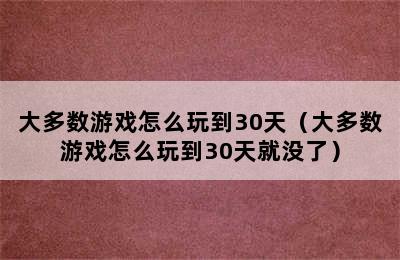 大多数游戏怎么玩到30天（大多数游戏怎么玩到30天就没了）