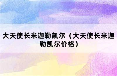 大天使长米迦勒凯尔（大天使长米迦勒凯尔价格）