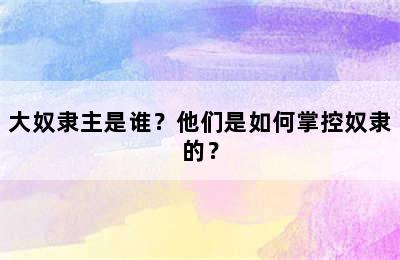 大奴隶主是谁？他们是如何掌控奴隶的？