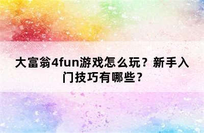 大富翁4fun游戏怎么玩？新手入门技巧有哪些？