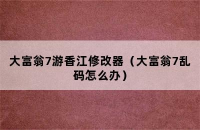 大富翁7游香江修改器（大富翁7乱码怎么办）