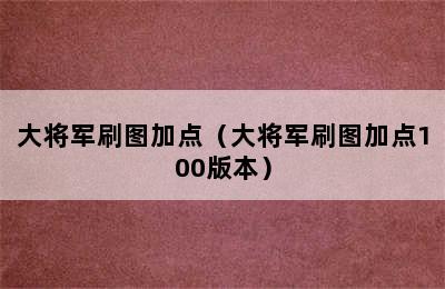 大将军刷图加点（大将军刷图加点100版本）