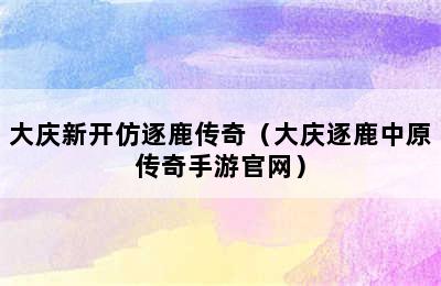 大庆新开仿逐鹿传奇（大庆逐鹿中原传奇手游官网）