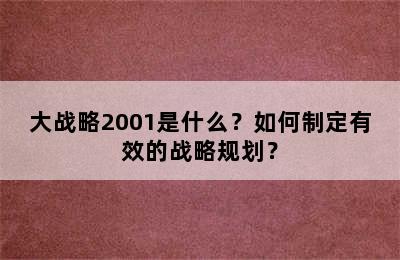 大战略2001是什么？如何制定有效的战略规划？