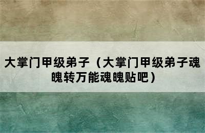 大掌门甲级弟子（大掌门甲级弟子魂魄转万能魂魄贴吧）