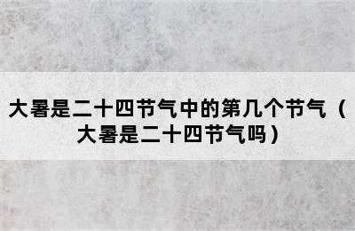 大暑是二十四节气中的第几个节气（大暑是二十四节气吗）