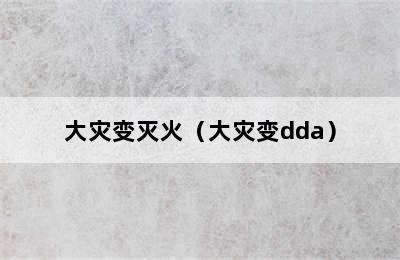 大灾变灭火（大灾变dda）