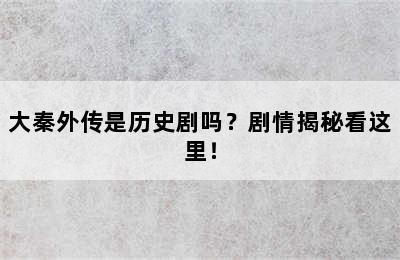 大秦外传是历史剧吗？剧情揭秘看这里！