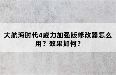 大航海时代4威力加强版修改器怎么用？效果如何？