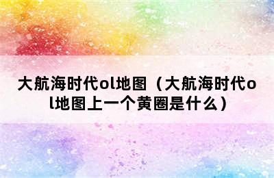 大航海时代ol地图（大航海时代ol地图上一个黄圈是什么）