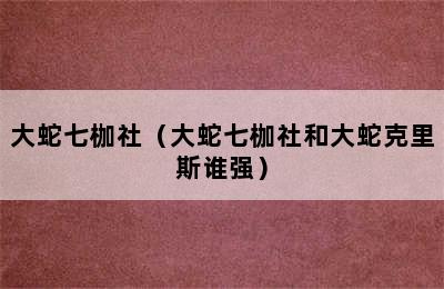 大蛇七枷社（大蛇七枷社和大蛇克里斯谁强）