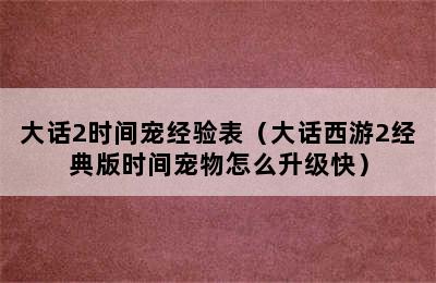 大话2时间宠经验表（大话西游2经典版时间宠物怎么升级快）