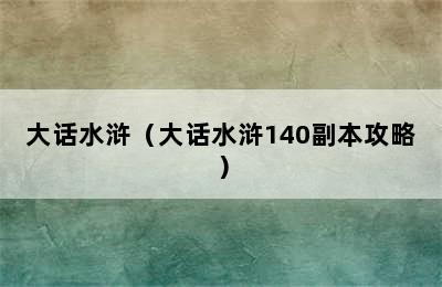 大话水浒（大话水浒140副本攻略）